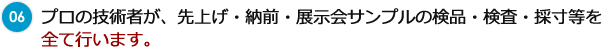 06 プロの技術者が、先上げ・納前・展示会サンプルの検品・検査・採寸等を全て行います。